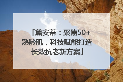 黛安蒂：聚焦50+熟龄肌，科技赋能打造长效抗老新方案