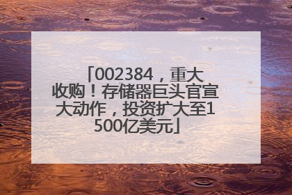 002384，重大收购！存储器巨头官宣大动作，投资扩大至1500亿美元