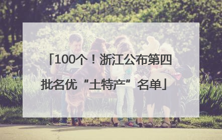 100个！浙江公布第四批名优“土特产”名单