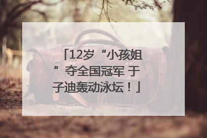 12岁“小孩姐”夺全国冠军 于子迪轰动泳坛！