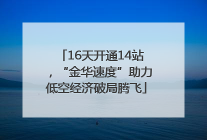 16天开通14站，“金华速度”助力低空经济破局腾飞