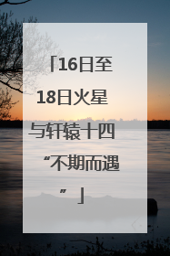 16日至18日火星与轩辕十四“不期而遇”