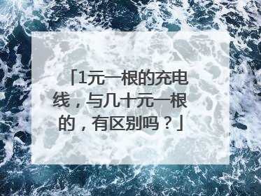 1元一根的充电线，与几十元一根的，有区别吗？