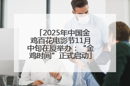 2025年中国金鸡百花电影节11月中旬在厦举办：“金鸡时间”正式启动