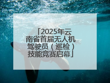 2025年云南省首届无人机驾驶员（巡检）技能竞赛启幕