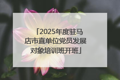 2025年度驻马店市直单位党员发展对象培训班开班