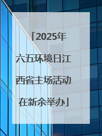 2025年六五环境日江西省主场活动在新余举办