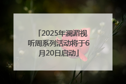 2025年澜湄视听周系列活动将于6月20日启动
