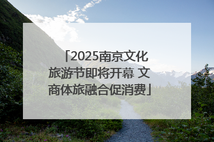 2025南京文化旅游节即将开幕 文商体旅融合促消费