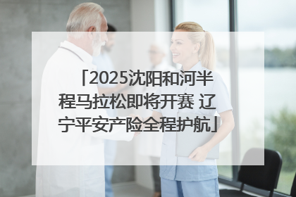 2025沈阳和河半程马拉松即将开赛 辽宁平安产险全程护航