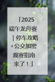2025端午龙舟赛｜停车攻略+公交加密 观赛指南来了！