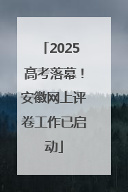 2025高考落幕！安徽网上评卷工作已启动
