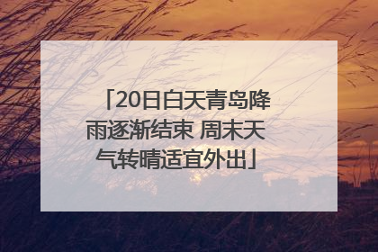20日白天青岛降雨逐渐结束 周末天气转晴适宜外出