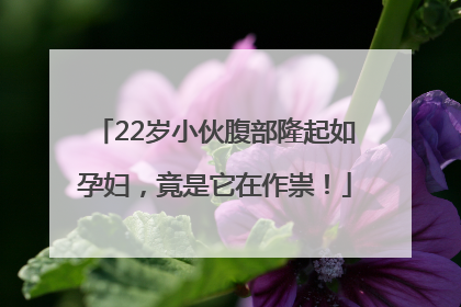 22岁小伙腹部隆起如孕妇，竟是它在作祟！