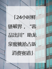 24小时鲜链破界，“蓉品出川”助龙泉蜜桃抢占新消费赛道