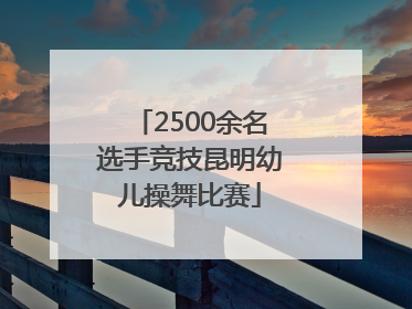 2500余名选手竞技昆明幼儿操舞比赛