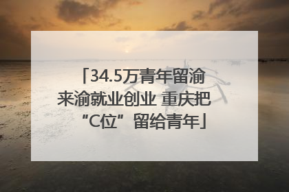 34.5万青年留渝来渝就业创业 重庆把“C位”留给青年