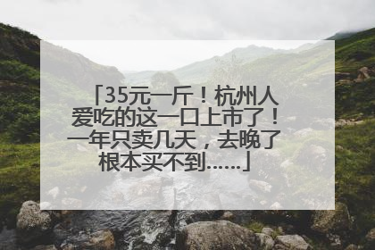 35元一斤！杭州人爱吃的这一口上市了！一年只卖几天，去晚了根本买不到……