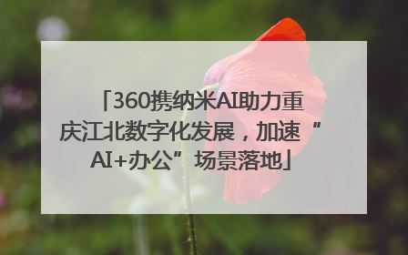 360携纳米AI助力重庆江北数字化发展，加速“AI+办公”场景落地