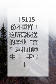 5115份不重样！这所高校送的毕业“杏”运礼由师生一一手写