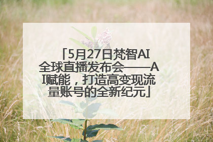 5月27日梵智AI全球直播发布会——AI赋能，打造高变现流量账号的全新纪元