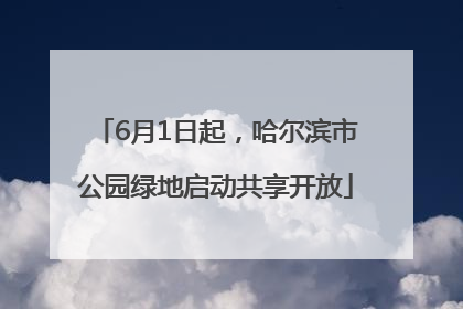 6月1日起，哈尔滨市公园绿地启动共享开放