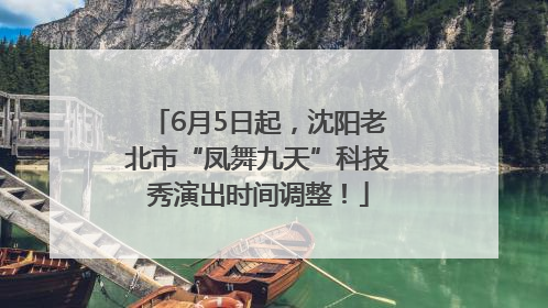 6月5日起，沈阳老北市“凤舞九天”科技秀演出时间调整！
