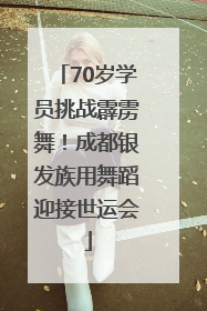 70岁学员挑战霹雳舞！成都银发族用舞蹈迎接世运会