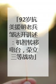92岁抗美援朝老兵邹达开讲述：机智转移电台，荣立三等战功