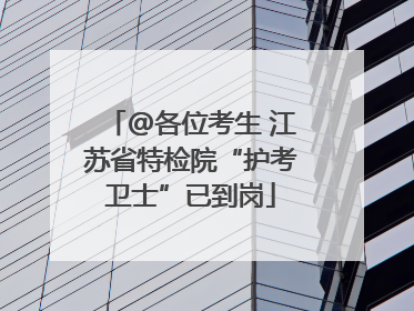 @各位考生 江苏省特检院“护考卫士”已到岗