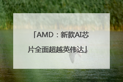 AMD：新款AI芯片全面超越英伟达