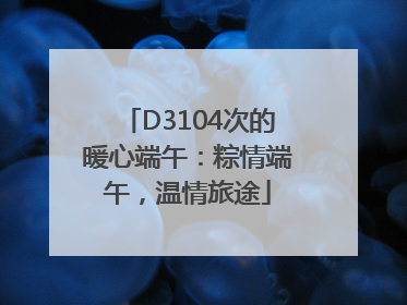 D3104次的暖心端午：粽情端午，温情旅途