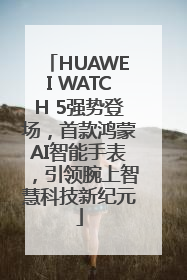 HUAWEI WATCH 5强势登场，首款鸿蒙AI智能手表，引领腕上智慧科技新纪元