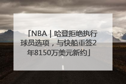 NBA｜哈登拒绝执行球员选项，与快船重签2年8150万美元新约