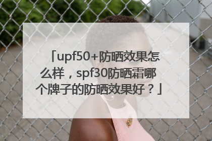 upf50+防晒效果怎么样，spf30防晒霜哪个牌子的防晒效果好？